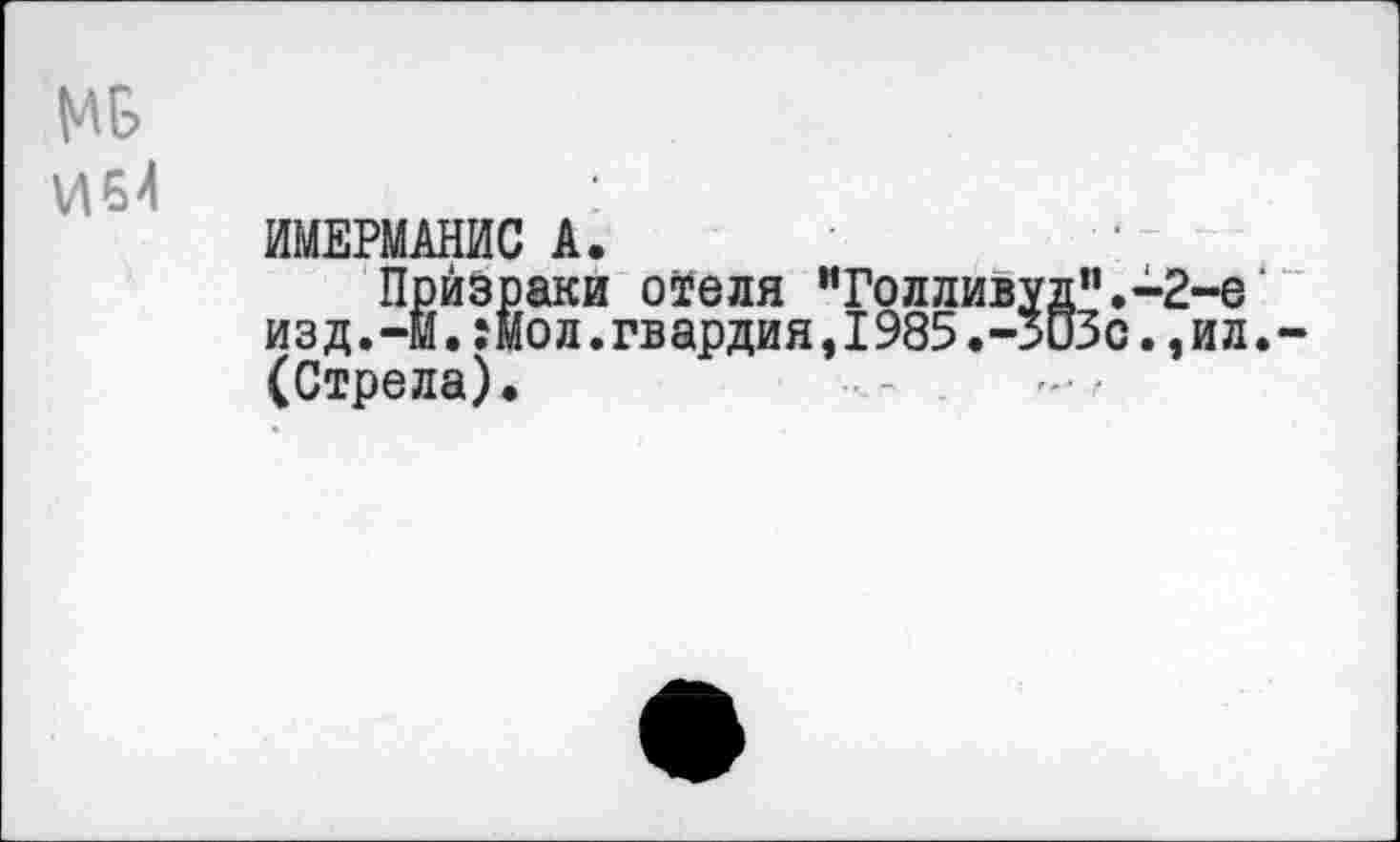 ﻿МБ
И54
ЙМЕРМАНИС А.
Призраки о5еля "Голливуд”.-2-е изд.-И.:мол.гвардия,1985.-3и3с.,ил.-(Стрела).